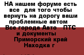 НА нашем форуме есть все, для того чтобы вернуть на дорогу ваши проблемные автом - Все города Авто » ПТС и документы   . Приморский край,Находка г.